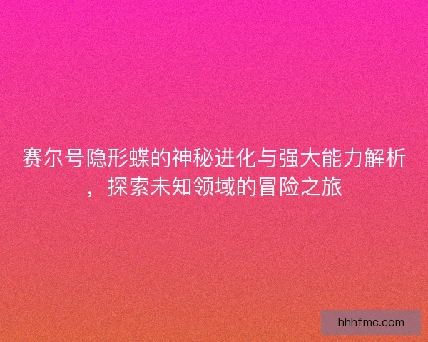 赛尔号隐形蝶的神秘进化与强大能力解析，探索未知领域的冒险之旅