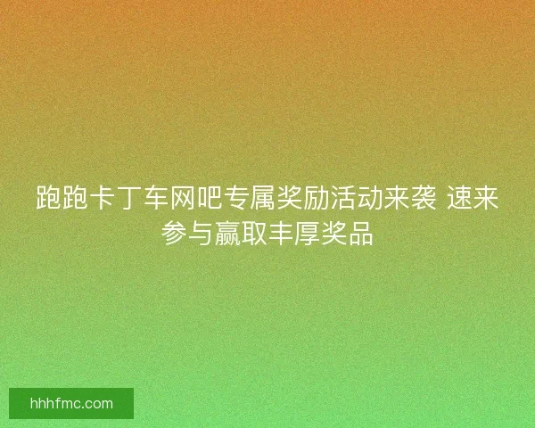 跑跑卡丁车网吧专属奖励活动来袭 速来参与赢取丰厚奖品